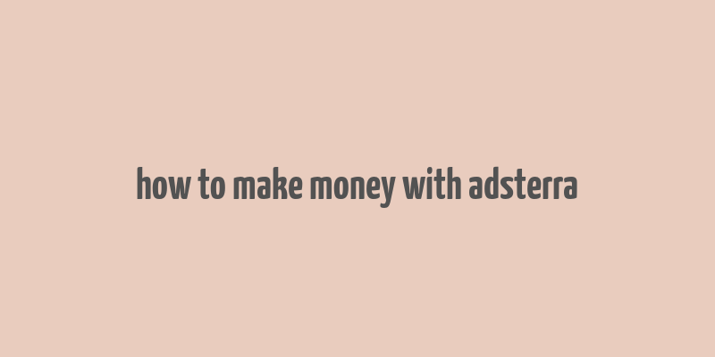 how to make money with adsterra