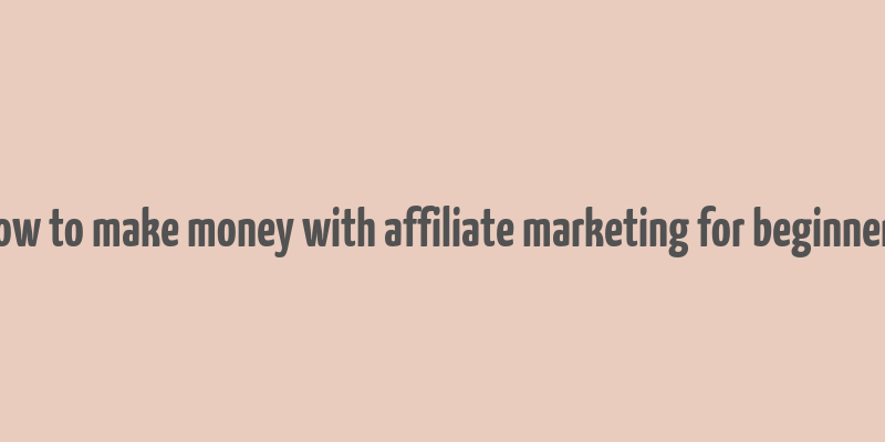 how to make money with affiliate marketing for beginners