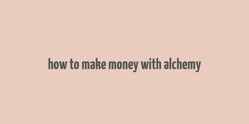 how to make money with alchemy