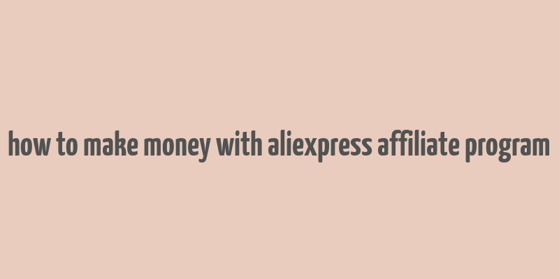 how to make money with aliexpress affiliate program