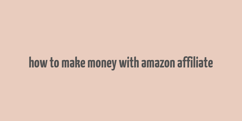 how to make money with amazon affiliate