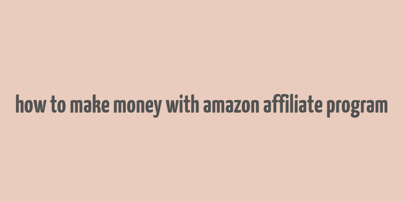 how to make money with amazon affiliate program