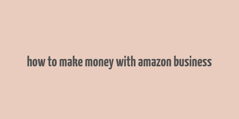 how to make money with amazon business