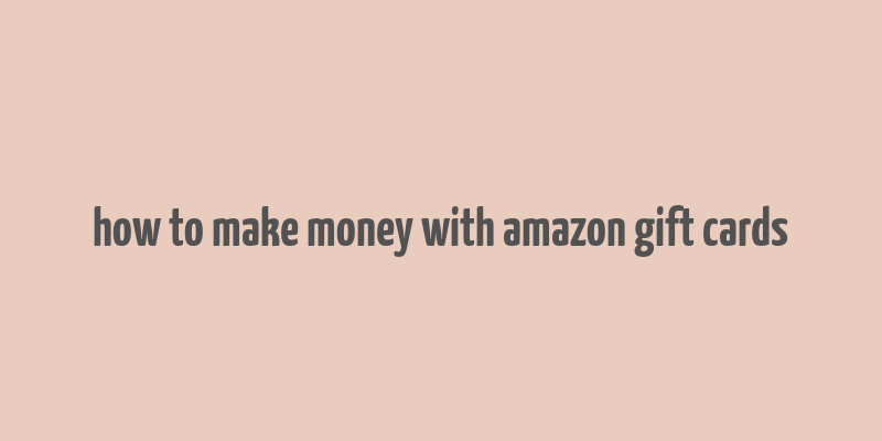 how to make money with amazon gift cards