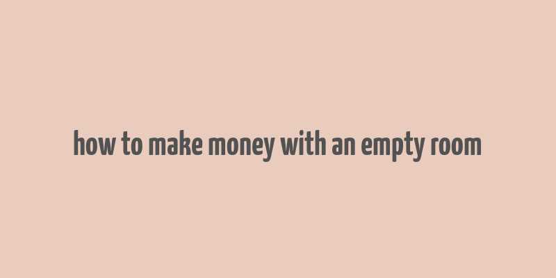 how to make money with an empty room