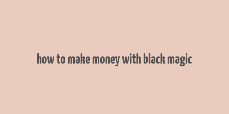 how to make money with black magic