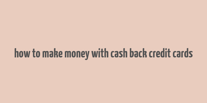 how to make money with cash back credit cards