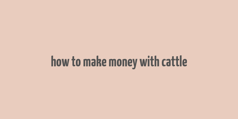 how to make money with cattle