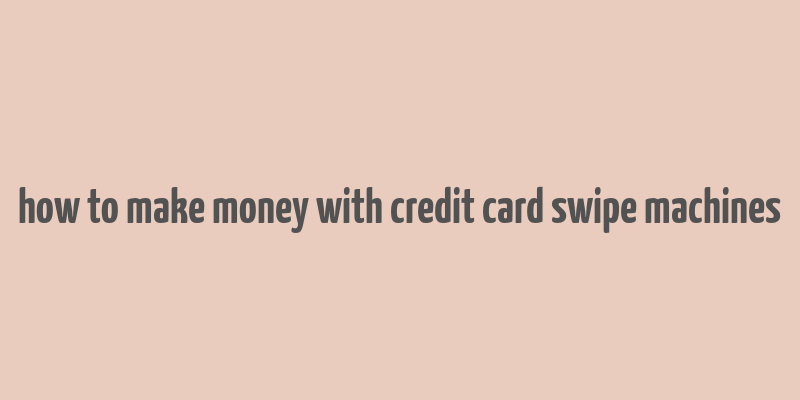 how to make money with credit card swipe machines