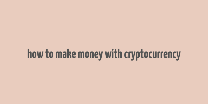 how to make money with cryptocurrency