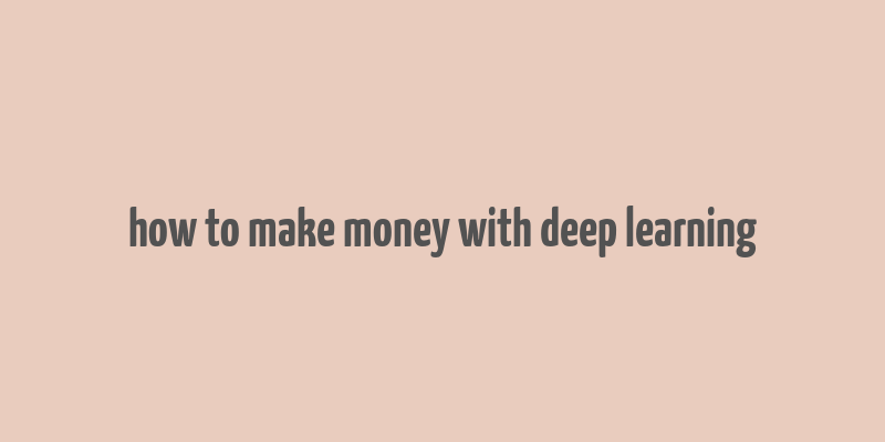 how to make money with deep learning