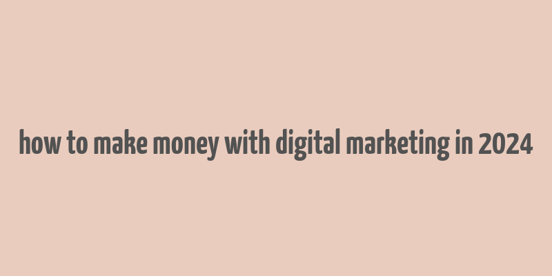 how to make money with digital marketing in 2024