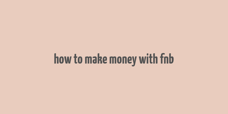 how to make money with fnb