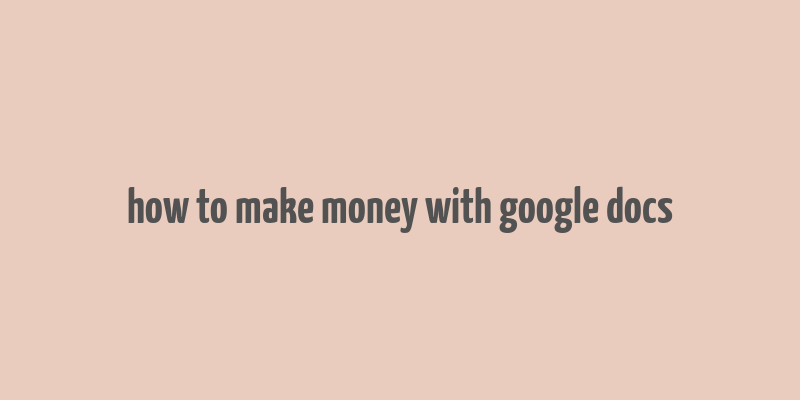 how to make money with google docs