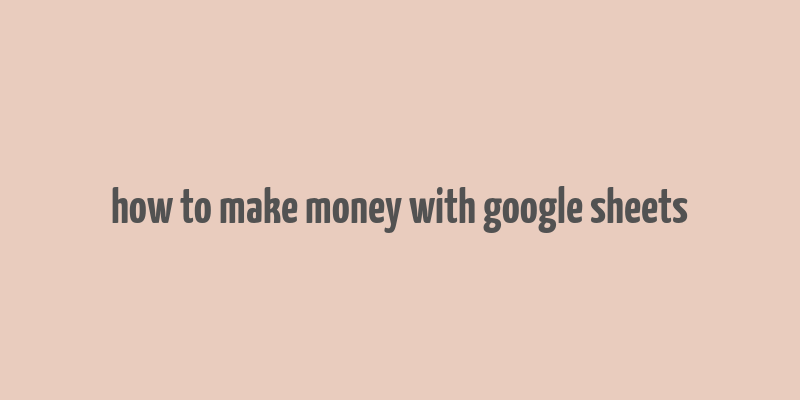 how to make money with google sheets