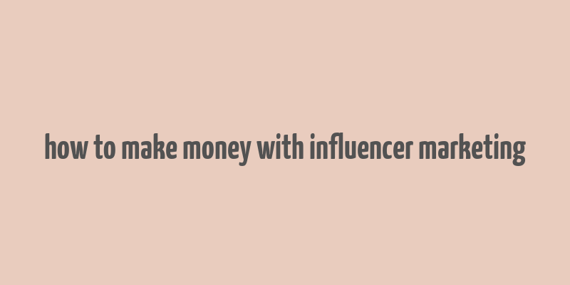 how to make money with influencer marketing