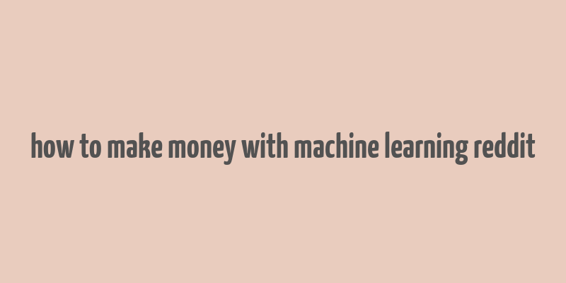 how to make money with machine learning reddit