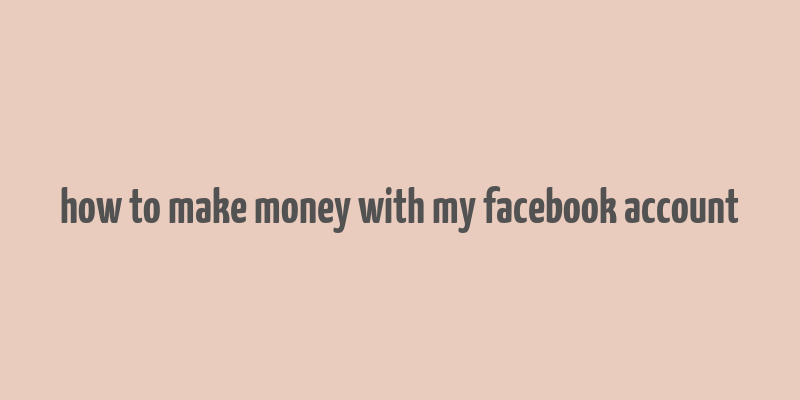 how to make money with my facebook account