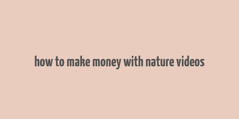 how to make money with nature videos