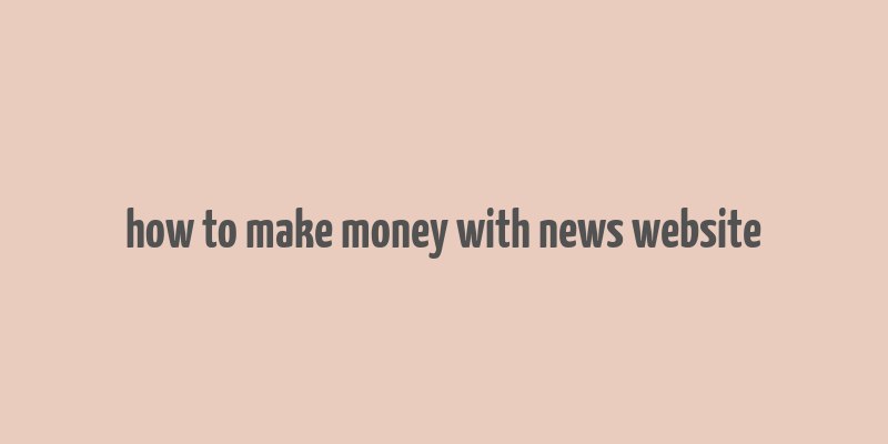 how to make money with news website