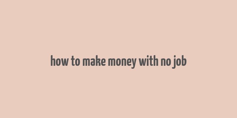 how to make money with no job