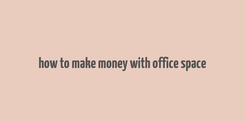 how to make money with office space