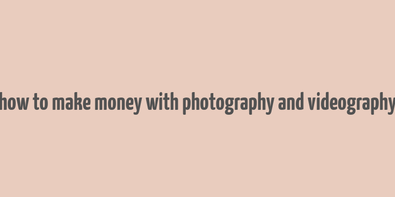 how to make money with photography and videography