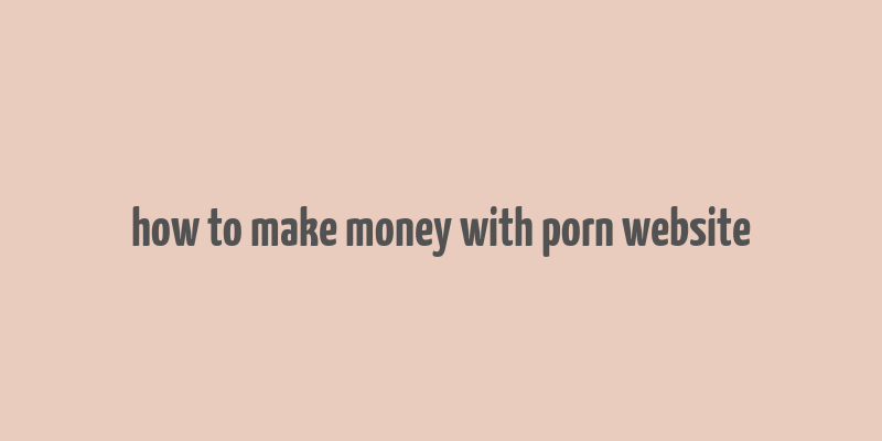 how to make money with porn website