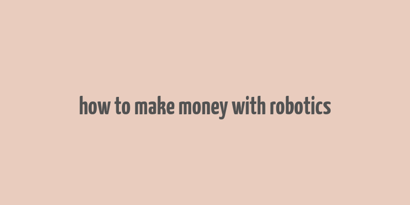 how to make money with robotics