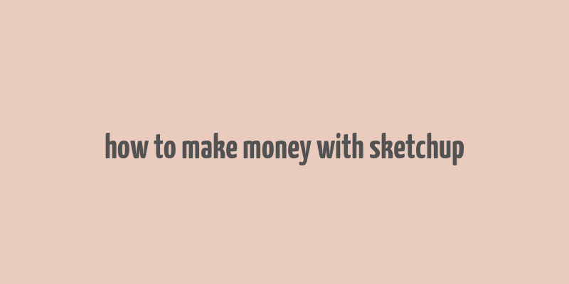 how to make money with sketchup