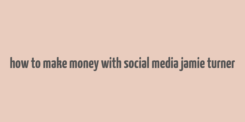 how to make money with social media jamie turner