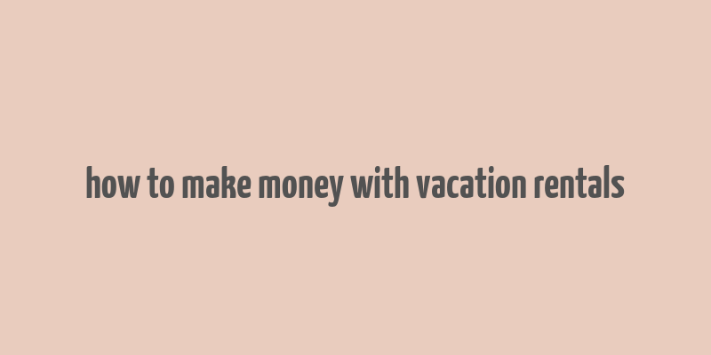 how to make money with vacation rentals