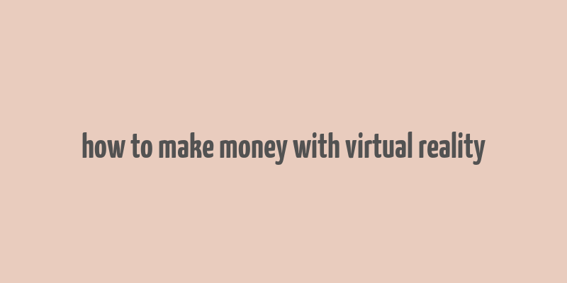 how to make money with virtual reality