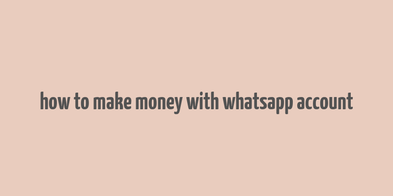 how to make money with whatsapp account