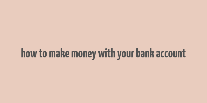 how to make money with your bank account