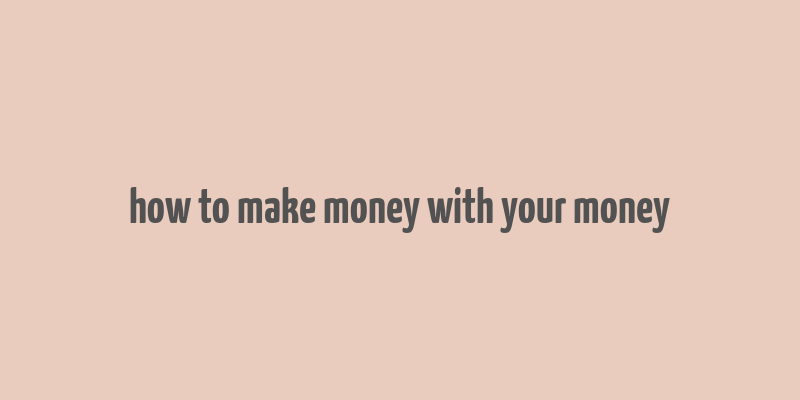 how to make money with your money