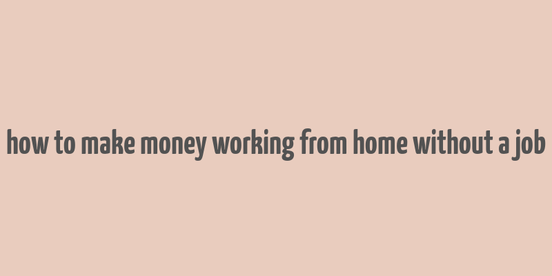 how to make money working from home without a job