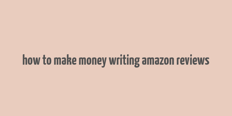 how to make money writing amazon reviews