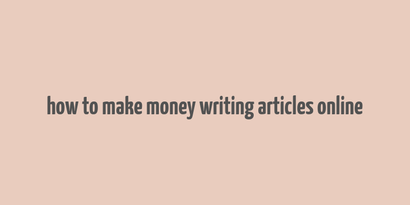 how to make money writing articles online