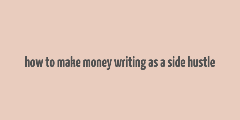 how to make money writing as a side hustle