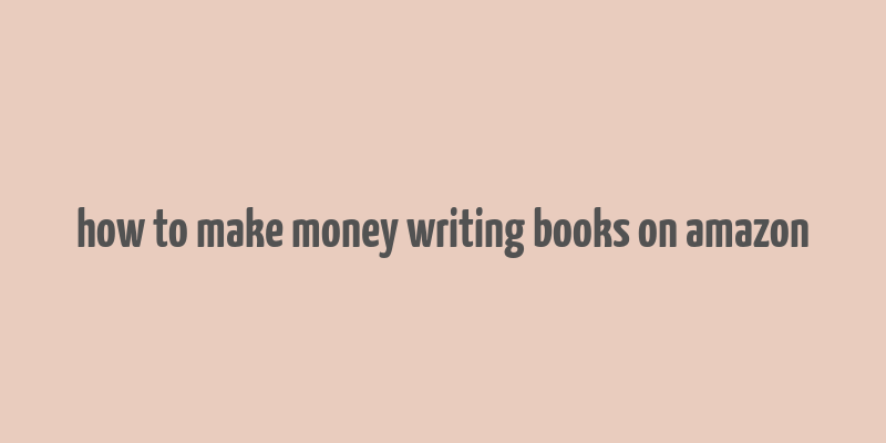 how to make money writing books on amazon