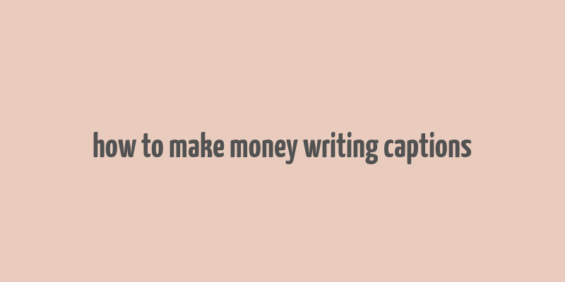 how to make money writing captions