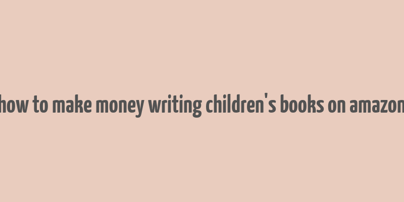 how to make money writing children's books on amazon