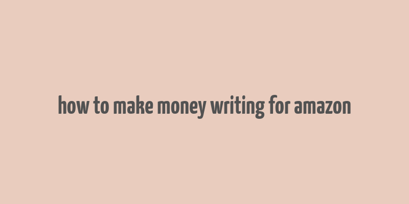 how to make money writing for amazon