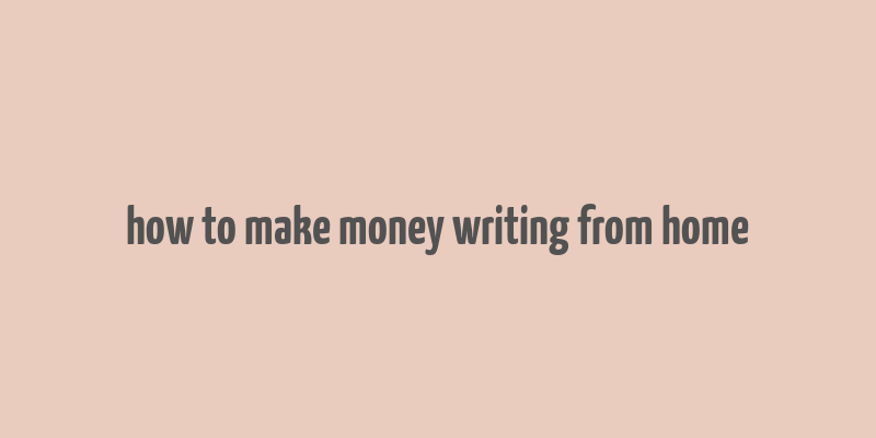 how to make money writing from home