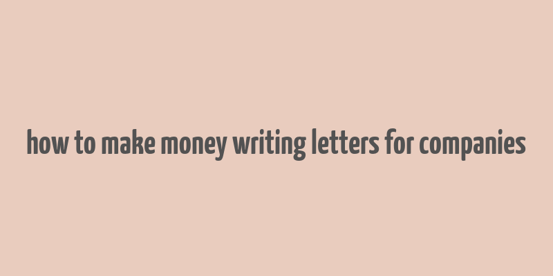 how to make money writing letters for companies