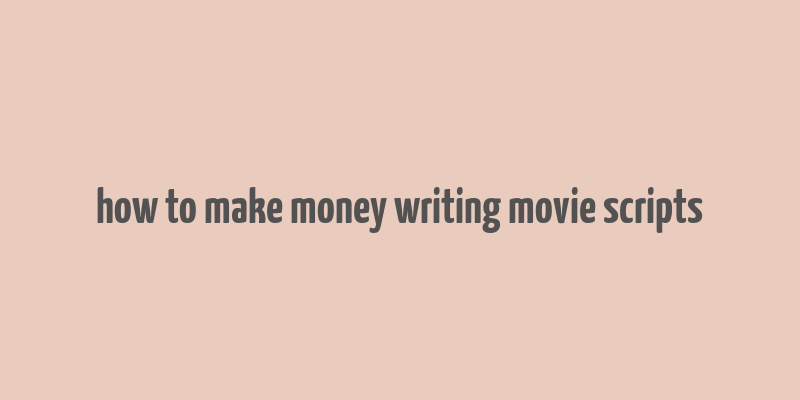 how to make money writing movie scripts