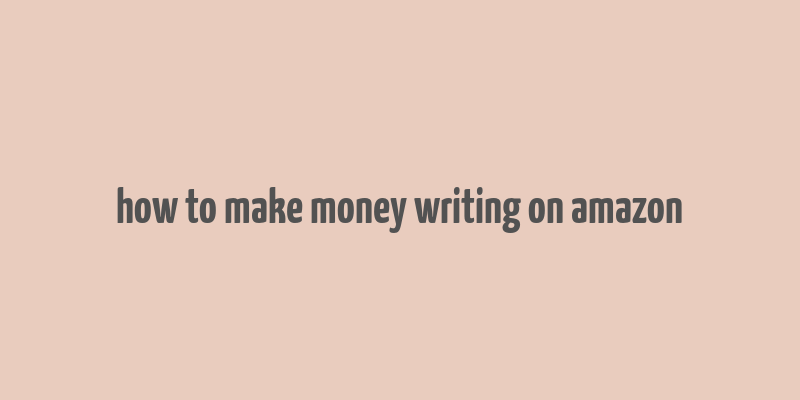 how to make money writing on amazon