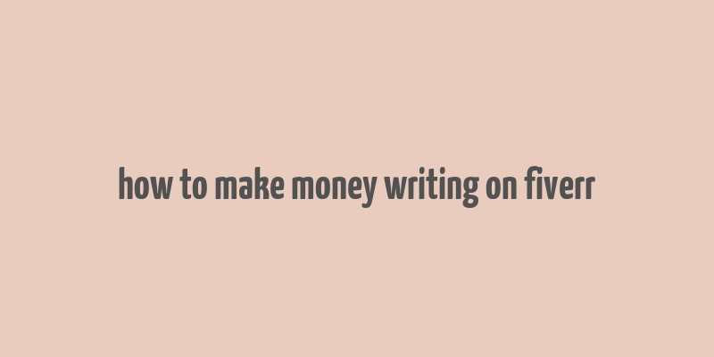 how to make money writing on fiverr