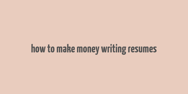 how to make money writing resumes